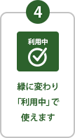 STEP4 緑に変わり「利用中」で使えます